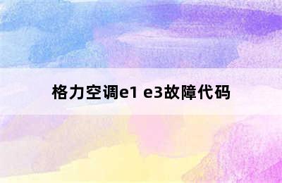 格力空调e1 e3故障代码